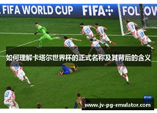 如何理解卡塔尔世界杯的正式名称及其背后的含义 如何理解卡塔尔世界杯的正式名称及其背后的含义