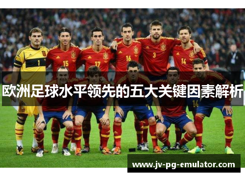欧洲足球水平领先的五大关键因素解析 欧洲足球水平领先的五大关键因素解析