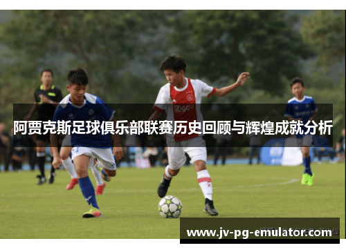 阿贾克斯足球俱乐部联赛历史回顾与辉煌成就分析