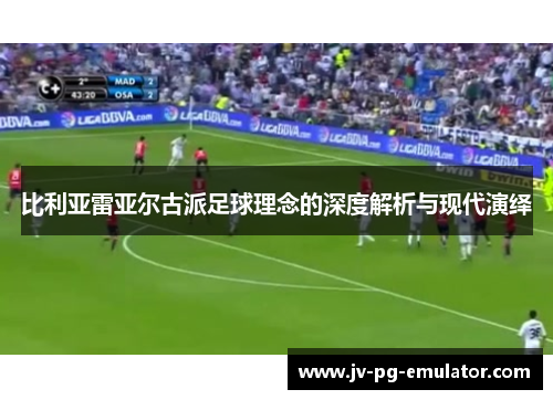 比利亚雷亚尔古派足球理念的深度解析与现代演绎