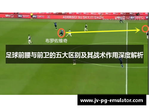 足球前腰与前卫的五大区别及其战术作用深度解析