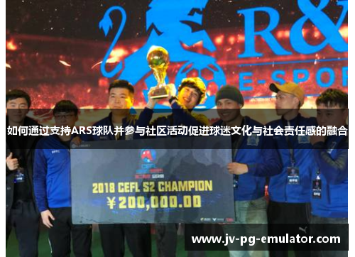 如何通过支持ARS球队并参与社区活动促进球迷文化与社会责任感的融合 如何通过支持ARS球队并参与社区活动促进球迷文化与社会责任感的融合