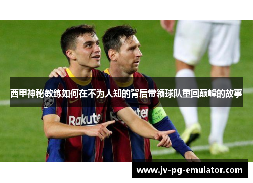 西甲神秘教练如何在不为人知的背后带领球队重回巅峰的故事