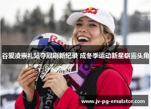 谷爱凌崇礼站夺冠刷新纪录 成冬季运动新星崭露头角