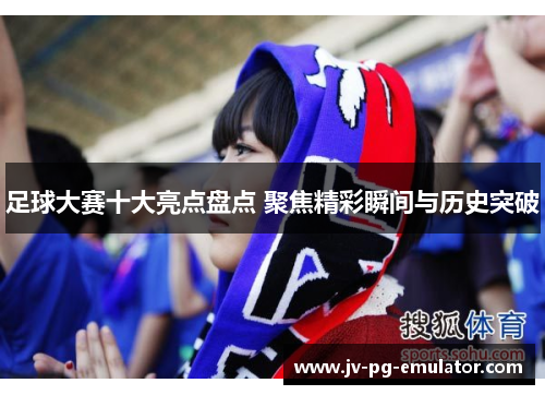 足球大赛十大亮点盘点 聚焦精彩瞬间与历史突破