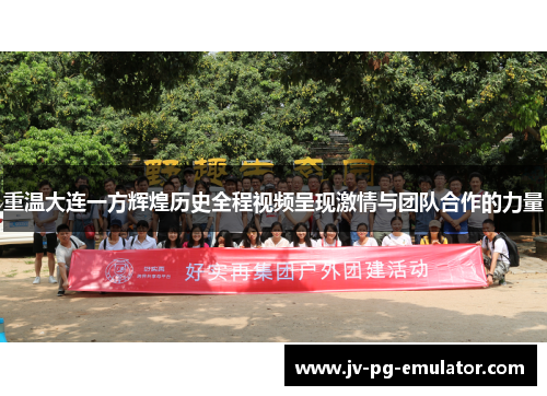 重温大连一方辉煌历史全程视频呈现激情与团队合作的力量