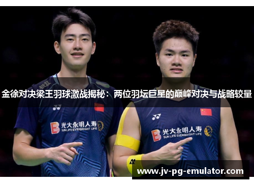 金徐对决梁王羽球激战揭秘:两位羽坛巨星的巅峰对决与战略较量 金徐对决梁王羽球激战揭秘:两位羽坛巨星的巅峰对决与战略较量