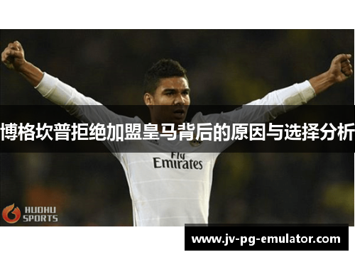 博格坎普拒绝加盟皇马背后的原因与选择分析