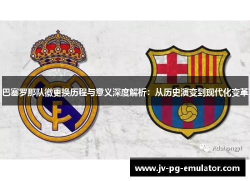 巴塞罗那队徽更换历程与意义深度解析:从历史演变到现代化变革 巴塞罗那队徽更换历程与意义深度解析:从历史演变到现代化变革