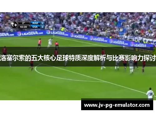洛塞尔索的五大核心足球特质深度解析与比赛影响力探讨 洛塞尔索的五大核心足球特质深度解析与比赛影响力探讨
