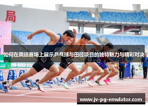 如何在奥运赛场上展示乒乓球与田径项目的独特魅力与精彩对决 如何在奥运赛场上展示乒乓球与田径项目的独特魅力与精彩对决