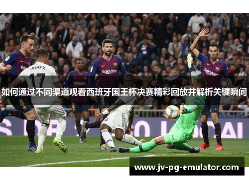 如何通过不同渠道观看西班牙国王杯决赛精彩回放并解析关键瞬间