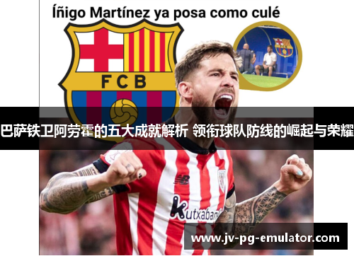 巴萨铁卫阿劳霍的五大成就解析 领衔球队防线的崛起与荣耀 巴萨铁卫阿劳霍的五大成就解析 领衔球队防线的崛起与荣耀