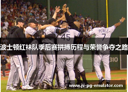 波士顿红袜队季后赛拼搏历程与荣誉争夺之路 波士顿红袜队季后赛拼搏历程与荣誉争夺之路