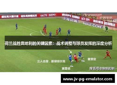 荷兰战胜奥地利的关键因素：战术调整与球员发挥的深度分析