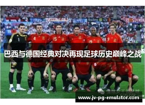 巴西与德国经典对决再现足球历史巅峰之战