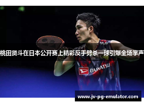 桃田贤斗在日本公开赛上精彩反手劈杀一球引爆全场掌声