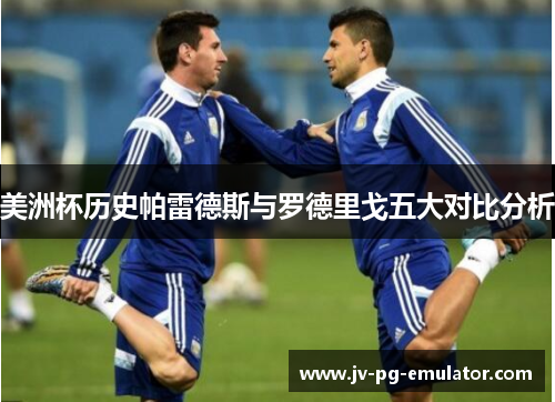 美洲杯历史帕雷德斯与罗德里戈五大对比分析