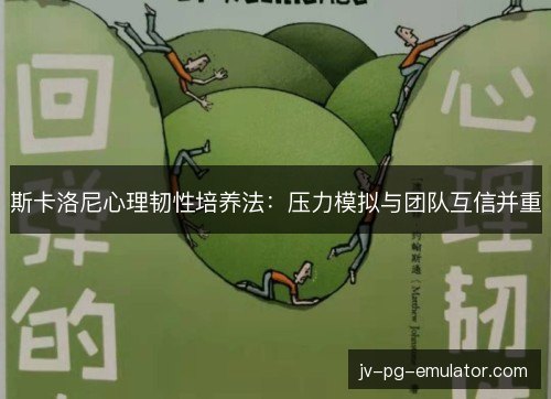 斯卡洛尼心理韧性培养法：压力模拟与团队互信并重